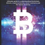 Blockchain: Ultimate guide to understanding blockchain, bitcoin, cryptocurrencies, smart contracts and the future of money.