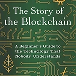 The Story of the Blockchain: A Beginner's Guide to the Technology That Nobody Understands